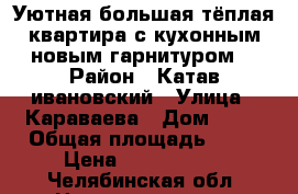 Уютная большая тёплая квартира с кухонным новым гарнитуром. › Район ­ Катав-ивановский › Улица ­ Караваева › Дом ­ 76 › Общая площадь ­ 68 › Цена ­ 1 300 000 - Челябинская обл. Недвижимость » Квартиры продажа   